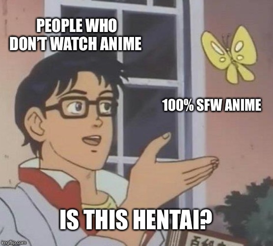 Is This A Pigeon Meme | PEOPLE WHO DON’T WATCH ANIME; 100% SFW ANIME; IS THIS HENTAI? | image tagged in memes,is this a pigeon | made w/ Imgflip meme maker