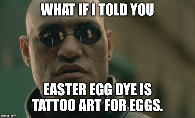 Tattoo Easter Eggs | WHAT IF I TOLD YOU; EASTER EGG DYE IS TATTOO ART FOR EGGS. | image tagged in memes,matrix morpheus,tattoo,easter egg,paint,color | made w/ Imgflip meme maker