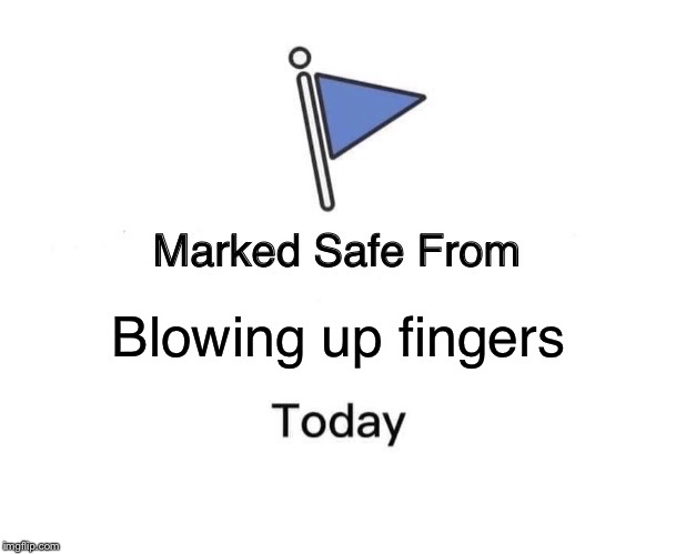 Marked Safe From Meme | Blowing up fingers | image tagged in memes,marked safe from | made w/ Imgflip meme maker