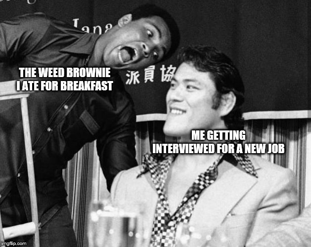 Goofy Ali | THE WEED BROWNIE I ATE FOR BREAKFAST; ME GETTING INTERVIEWED FOR A NEW JOB | image tagged in goofy ali | made w/ Imgflip meme maker
