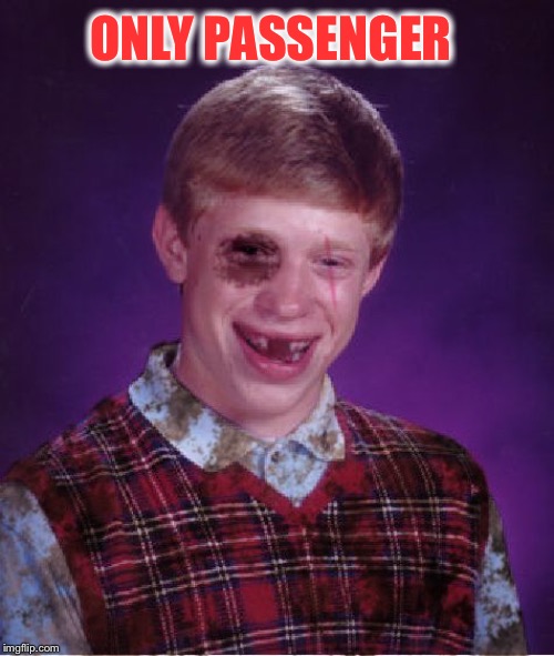 Beat-up Bad Luck Brian | ONLY PASSENGER | image tagged in beat-up bad luck brian | made w/ Imgflip meme maker