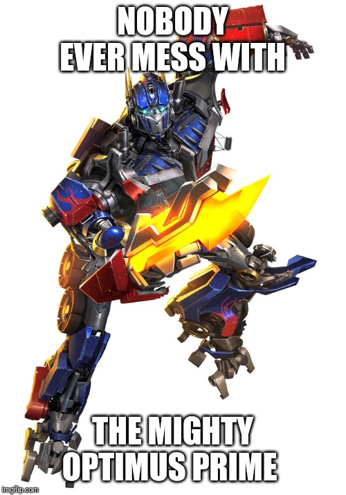 Transformers | NOBODY EVER MESS WITH; THE MIGHTY OPTIMUS PRIME | image tagged in transformers | made w/ Imgflip meme maker