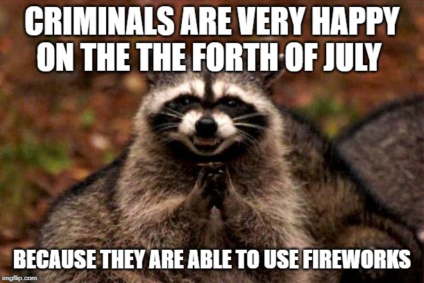 Evil Plotting Raccoon | CRIMINALS ARE VERY HAPPY ON THE THE FORTH OF JULY; BECAUSE THEY ARE ABLE TO USE FIREWORKS | image tagged in memes,evil plotting raccoon | made w/ Imgflip meme maker