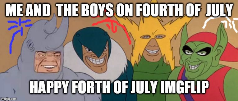 Me And The Boys | ME AND  THE BOYS ON FOURTH OF  JULY; HAPPY FORTH OF JULY IMGFLIP | image tagged in me and the boys | made w/ Imgflip meme maker