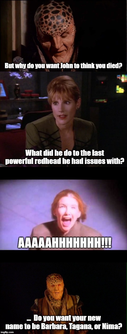 She died ... right? | But why do you want John to think you died? What did he do to the last powerful redhead he had issues with? AAAAAHHHHHHH!!! ...  Do you want your new name to be Barbara, Tagana, or Nima? | image tagged in babylon 5,redheads | made w/ Imgflip meme maker
