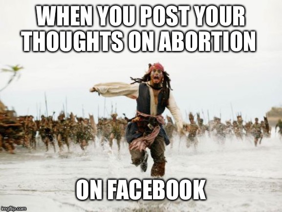Jack Sparrow Being Chased | WHEN YOU POST YOUR THOUGHTS ON ABORTION; ON FACEBOOK | image tagged in memes,jack sparrow being chased | made w/ Imgflip meme maker