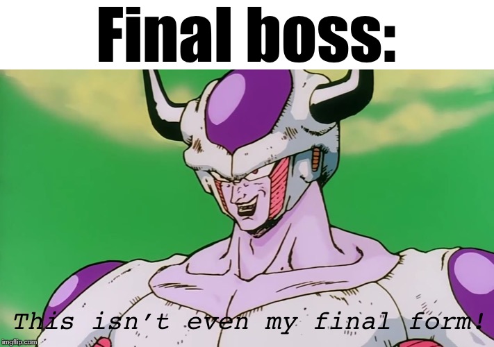 "This isn't even my final form" | Final boss: This isn’t even my final form! | image tagged in this isn't even my final form | made w/ Imgflip meme maker