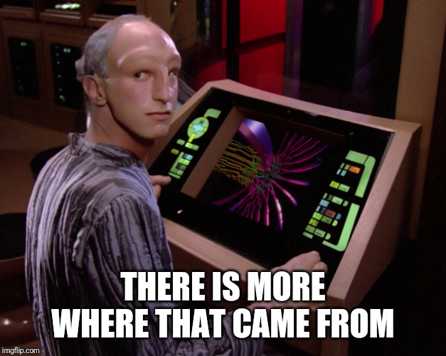 The Traveler from Star Trek TNG | THERE IS MORE WHERE THAT CAME FROM | image tagged in the traveler from star trek tng | made w/ Imgflip meme maker