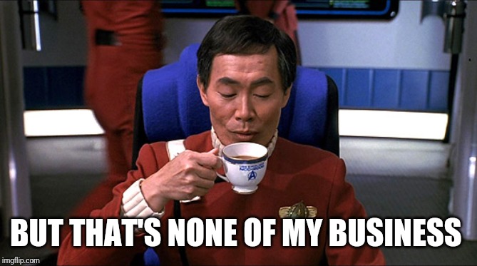 Sulu tea | BUT THAT'S NONE OF MY BUSINESS | image tagged in sulu tea | made w/ Imgflip meme maker