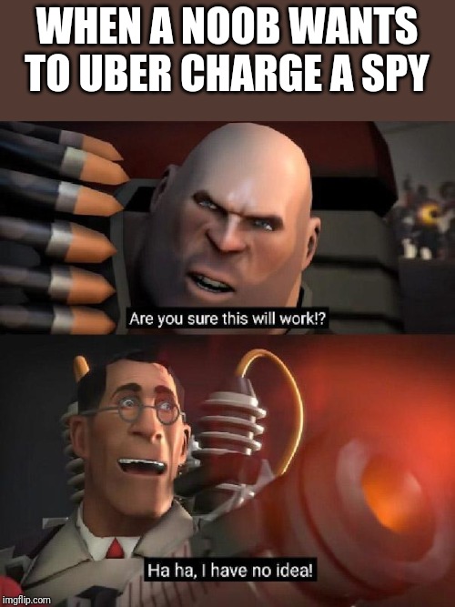 Are you sure this will work!? Ha ha,I have no idea | WHEN A NOOB WANTS TO UBER CHARGE A SPY | image tagged in are you sure this will work ha ha i have no idea | made w/ Imgflip meme maker
