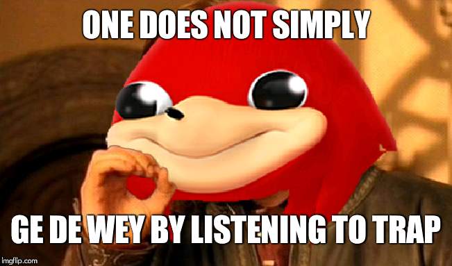 Ugandan Knuckles Does Not Simply... | ONE DOES NOT SIMPLY GE DE WEY BY LISTENING TO TRAP | image tagged in ugandan knuckles does not simply | made w/ Imgflip meme maker