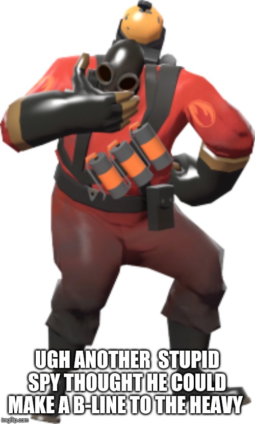 TF2 face palm pyro | UGH ANOTHER  STUPID SPY THOUGHT HE COULD MAKE A B-LINE TO THE HEAVY | image tagged in tf2 face palm pyro | made w/ Imgflip meme maker