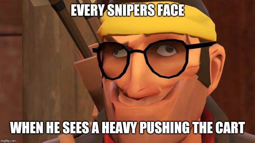 tf2 | EVERY SNIPERS FACE; WHEN HE SEES A HEAVY PUSHING THE CART | image tagged in tf2 | made w/ Imgflip meme maker
