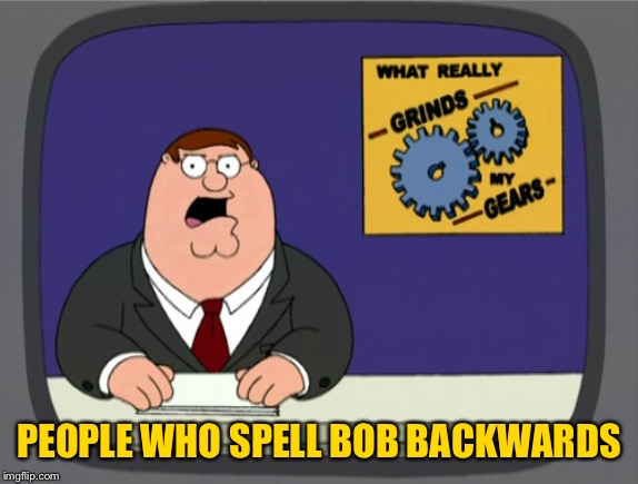 Peter Griffin News Meme | PEOPLE WHO SPELL BOB BACKWARDS | image tagged in memes,peter griffin news | made w/ Imgflip meme maker