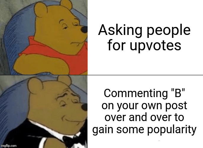 Hmm... I wonder if this will work? | Asking people for upvotes; Commenting "B" on your own post over and over to gain some popularity | image tagged in memes,tuxedo winnie the pooh | made w/ Imgflip meme maker