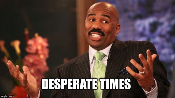 DESPERATE TIMES | image tagged in memes,steve harvey | made w/ Imgflip meme maker