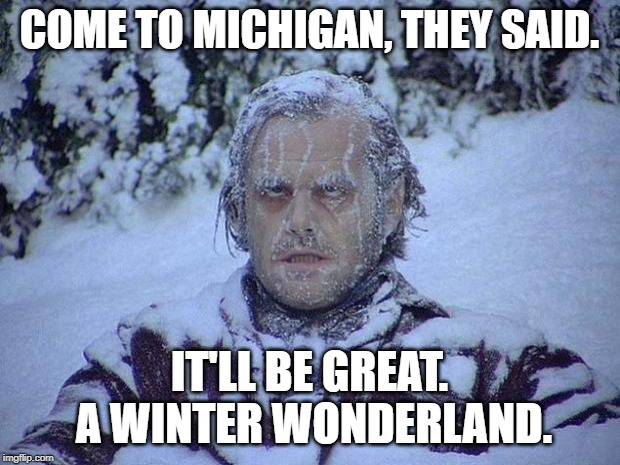 Jack Nicholson The Shining Snow | COME TO MICHIGAN, THEY SAID. IT'LL BE GREAT.  A WINTER WONDERLAND. | image tagged in memes,jack nicholson the shining snow | made w/ Imgflip meme maker