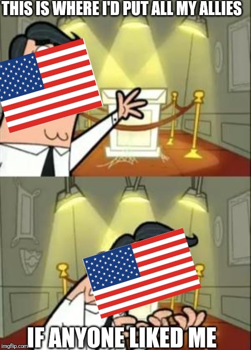 Happy fourth of july everyone! | THIS IS WHERE I'D PUT ALL MY ALLIES; IF ANYONE LIKED ME | image tagged in memes,this is where i'd put my trophy if i had one | made w/ Imgflip meme maker