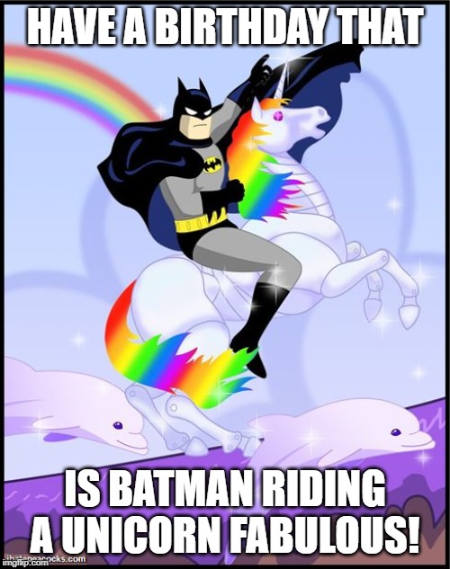 Birthday batman gay unicorn | HAVE A BIRTHDAY THAT; IS BATMAN RIDING A UNICORN FABULOUS! | image tagged in birthday batman gay unicorn | made w/ Imgflip meme maker