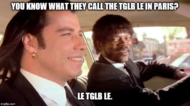 Pulp Fiction - Royale With Cheese | YOU KNOW WHAT THEY CALL THE TGLB LE IN PARIS? LE TGLB LE. | image tagged in pulp fiction - royale with cheese | made w/ Imgflip meme maker