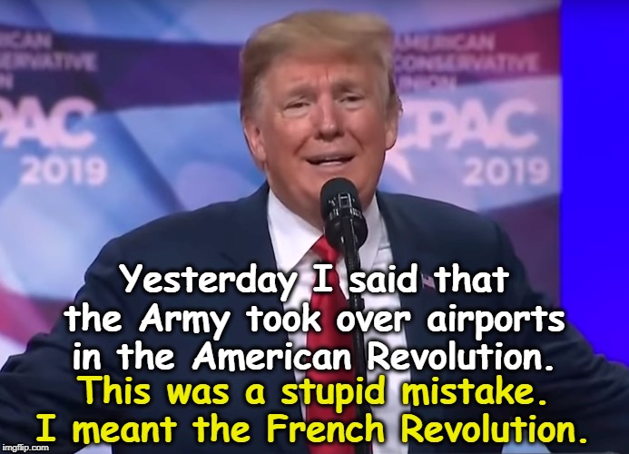 Oh, OK. That's better. | Yesterday I said that the Army took over airports in the American Revolution. This was a stupid mistake. I meant the French Revolution. | image tagged in trump,army,american revolution,airport,4th of july | made w/ Imgflip meme maker