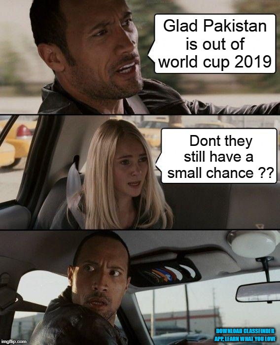 Pakistan out of World Cup | Glad Pakistan is out of world cup 2019; Dont they still have a 
small chance ?? DOWNLOAD CLASSFINDER APP, LEARN WHAT YOU LOVE | image tagged in memes,the rock driving,pakistan,cricket,crickets,funny memes | made w/ Imgflip meme maker