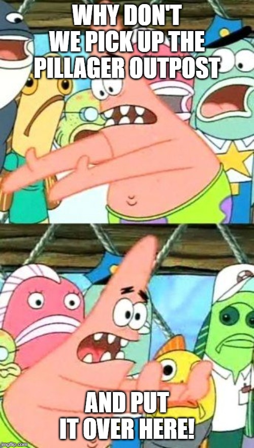 Put It Somewhere Else Patrick Meme | WHY DON'T WE PICK UP THE PILLAGER OUTPOST; AND PUT IT OVER HERE! | image tagged in memes,put it somewhere else patrick | made w/ Imgflip meme maker