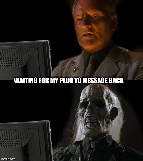 I'll Just Wait Here | WAITING FOR MY PLUG TO MESSAGE BACK | image tagged in memes,ill just wait here | made w/ Imgflip meme maker