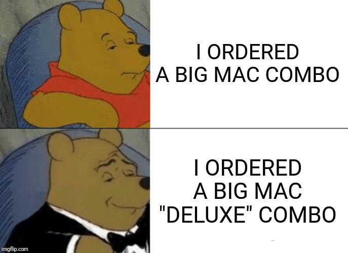 Tuxedo Winnie The Pooh Meme | I ORDERED A BIG MAC COMBO; I ORDERED A BIG MAC "DELUXE" COMBO | image tagged in memes,tuxedo winnie the pooh | made w/ Imgflip meme maker
