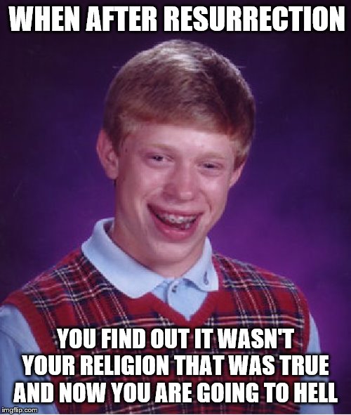 Bad Luck Brian Meme | WHEN AFTER RESURRECTION; YOU FIND OUT IT WASN'T YOUR RELIGION THAT WAS TRUE AND NOW YOU ARE GOING TO HELL | image tagged in memes,bad luck brian | made w/ Imgflip meme maker
