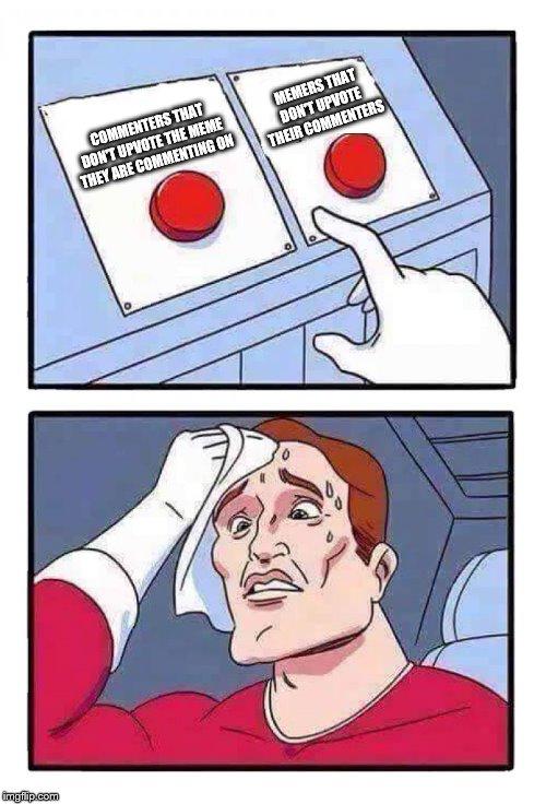 Which is Worse? | MEMERS THAT DON'T UPVOTE THEIR COMMENTERS; COMMENTERS THAT DON'T UPVOTE THE MEME THEY ARE COMMENTING ON | image tagged in two buttons | made w/ Imgflip meme maker