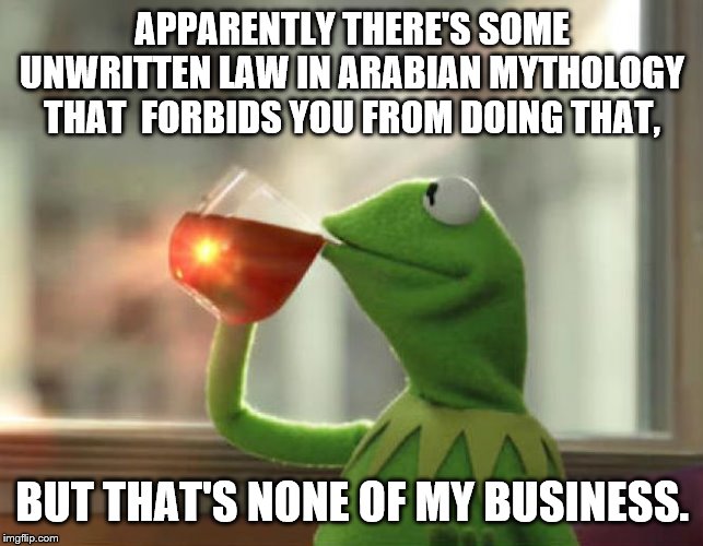 But That's None Of My Business (Neutral) Meme | APPARENTLY THERE'S SOME UNWRITTEN LAW IN ARABIAN MYTHOLOGY THAT  FORBIDS YOU FROM DOING THAT, BUT THAT'S NONE OF MY BUSINESS. | image tagged in memes,but thats none of my business neutral | made w/ Imgflip meme maker