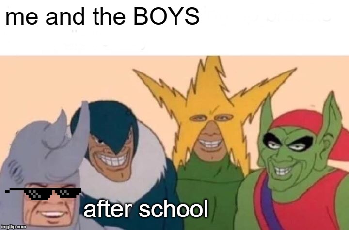 Me And The Boys | me and the BOYS; after school | image tagged in memes,me and the boys | made w/ Imgflip meme maker