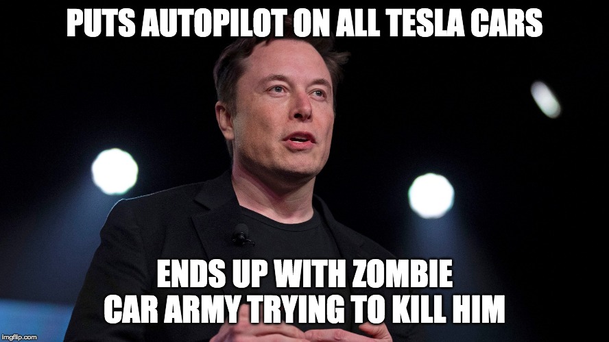 PUTS AUTOPILOT ON ALL TESLA CARS; ENDS UP WITH ZOMBIE CAR ARMY TRYING TO KILL HIM | image tagged in fun | made w/ Imgflip meme maker