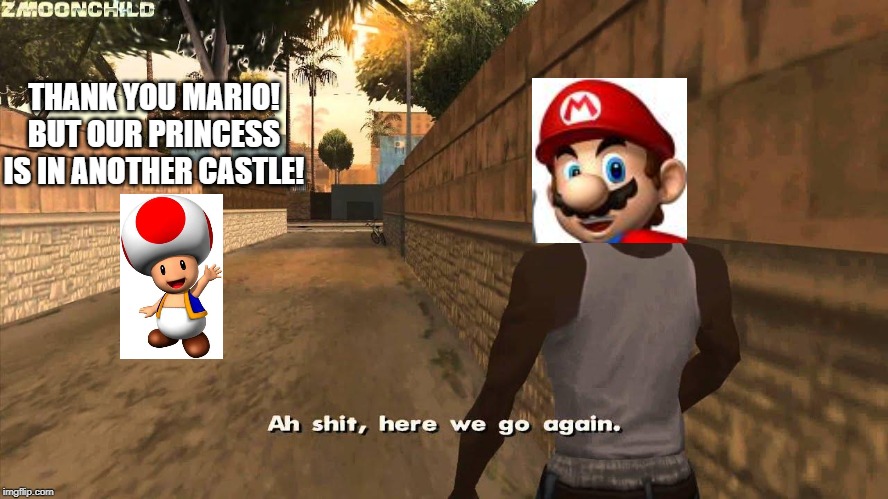 here-a-we go-a-again | THANK YOU MARIO! BUT OUR PRINCESS IS IN ANOTHER CASTLE! | image tagged in here we go again,mario,toad,gta,princess,gaming | made w/ Imgflip meme maker
