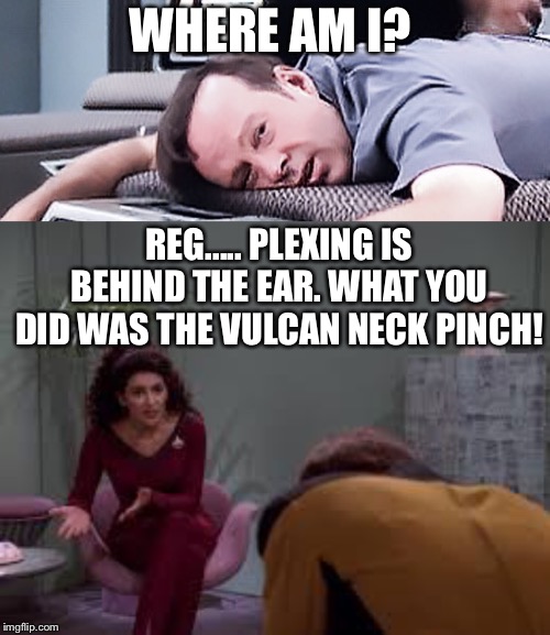 A perplexing pinch | WHERE AM I? REG..... PLEXING IS BEHIND THE EAR. WHAT YOU DID WAS THE VULCAN NECK PINCH! | image tagged in star trek | made w/ Imgflip meme maker
