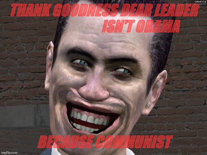 . | THANK GOODNESS DEAR LEADER                            ISN'T OBAMA BECAUSE COMMUNIST | image tagged in g-man from half-life | made w/ Imgflip meme maker