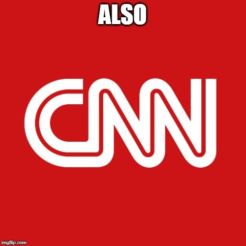 Cnn | ALSO | image tagged in cnn | made w/ Imgflip meme maker
