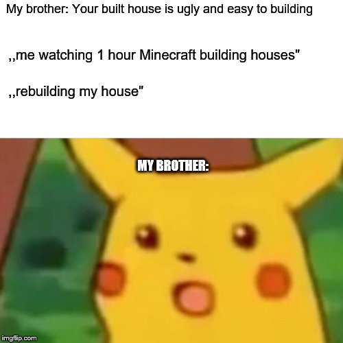 Surprised Pikachu Meme | My brother: Your built house is ugly and easy to building; ,,me watching 1 hour Minecraft building houses"; ,,rebuilding my house"; MY BROTHER: | image tagged in memes,surprised pikachu | made w/ Imgflip meme maker