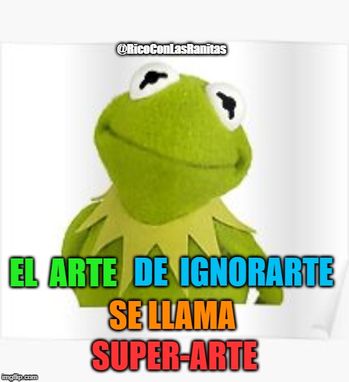 Kermit | DE  IGNORARTE; EL  ARTE; SE LLAMA; SUPER-ARTE | image tagged in kermit | made w/ Imgflip meme maker