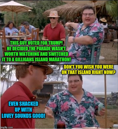 Oh to be a castaway! | THIS GUY VOTED FOR TRUMP! HE DECIDED THE PARADE WASN'T WORTH WATCHING AND SWITCHED IT TO A GILLIGANS ISLAND MARATHON! DON'T YOU WISH YOU WERE ON THAT ISLAND RIGHT NOW? EVEN SHACKED UP WITH LOVEY SOUNDS GOOD! | image tagged in memes,see nobody cares,donald trump,fourth of july | made w/ Imgflip meme maker