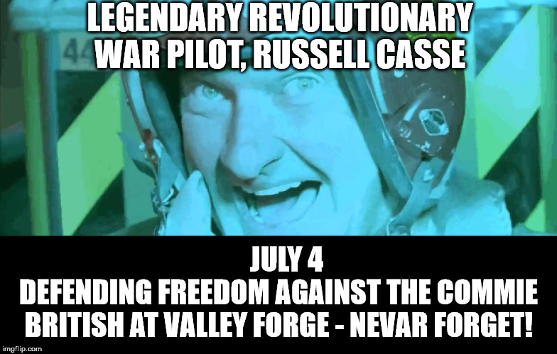 nevar forget russell | LEGENDARY REVOLUTIONARY WAR PILOT, RUSSELL CASSE; JULY 4            DEFENDING FREEDOM AGAINST THE COMMIE BRITISH AT VALLEY FORGE - NEVAR FORGET! | image tagged in never forget,born on the 4th of july | made w/ Imgflip meme maker