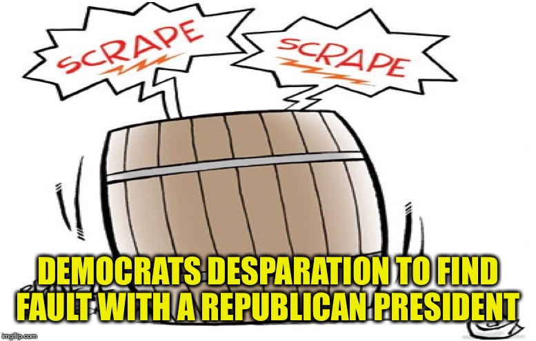 DEMOCRATS DESPARATION TO FIND FAULT WITH A REPUBLICAN PRESIDENT | made w/ Imgflip meme maker