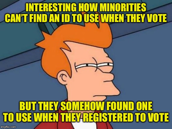 Futurama Fry Meme | INTERESTING HOW MINORITIES CAN’T FIND AN ID TO USE WHEN THEY VOTE BUT THEY SOMEHOW FOUND ONE TO USE WHEN THEY REGISTERED TO VOTE | image tagged in memes,futurama fry | made w/ Imgflip meme maker