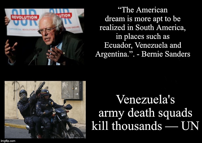 a black blank | “The American dream is more apt to be realized in South America, in places such as Ecuador, Venezuela and Argentina.”. - Bernie Sanders; Venezuela's army death squads kill thousands — UN | image tagged in a black blank,bernie sanders,venezuela | made w/ Imgflip meme maker