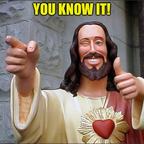 Buddy Christ Meme | YOU KNOW IT! | image tagged in memes,buddy christ | made w/ Imgflip meme maker