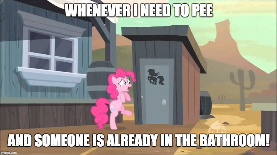 I'm stuck! | WHENEVER I NEED TO PEE; AND SOMEONE IS ALREADY IN THE BATHROOM! | image tagged in memes,pinkie pie,ponies,bathroom,relatable | made w/ Imgflip meme maker