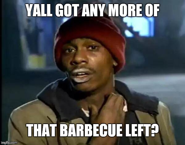 Y'all Got Any More Of That | YALL GOT ANY MORE OF; THAT BARBECUE LEFT? | image tagged in memes,y'all got any more of that | made w/ Imgflip meme maker