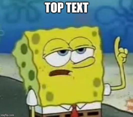 I'll Have You Know Spongebob Meme | TOP TEXT | image tagged in memes,ill have you know spongebob | made w/ Imgflip meme maker