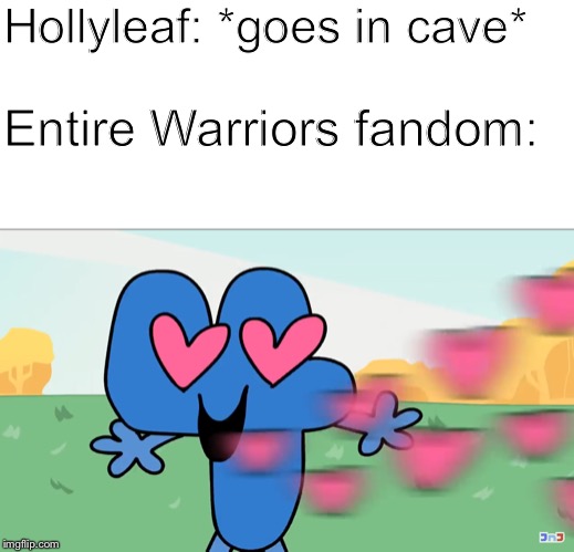 (spoilers for warriors!) hollyleaf | Hollyleaf: *goes in cave*; Entire Warriors fandom: | image tagged in bfb four hearts,bfb,four,4,warrior cats,hollyleaf | made w/ Imgflip meme maker